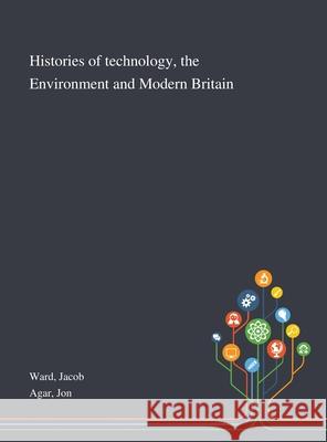 Histories of Technology, the Environment and Modern Britain Jacob Ward, Jon Agar 9781013290473 Saint Philip Street Press