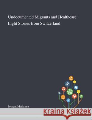 Undocumented Migrants and Healthcare: Eight Stories From Switzerland Marianne Jossen 9781013290626 Saint Philip Street Press