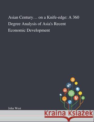 Asian Century... on a Knife-edge: A 360 Degree Analysis of Asia's Recent Economic Development John West 9781013290688