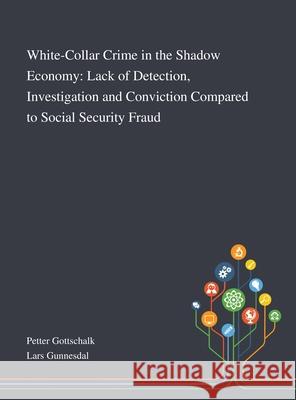 White-Collar Crime in the Shadow Economy: Lack of Detection, Investigation and Conviction Compared to Social Security Fraud Petter Gottschalk                        Lars Gunnesdal 9781013290930