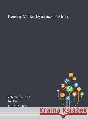 Housing Market Dynamics in Africa Zekebweliwai Geh                         Issa Faye                                El-Hadj M Bah 9781013290954