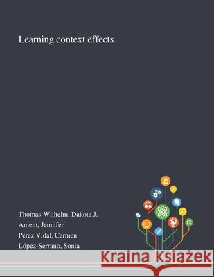 Learning Context Effects Dakota J. Thomas-Wilhelm Jennifer Ament Carmen P 9781013291944