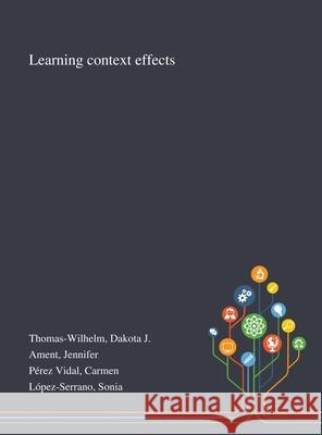 Learning Context Effects Dakota J. Thomas-Wilhelm Jennifer Ament Carmen P 9781013291951