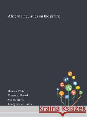 African Linguistics on the Prairie Philip T. Duncan Harold Torrence Travis Major 9781013291999