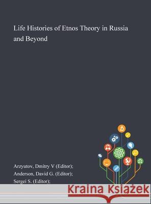 Life Histories of Etnos Theory in Russia and Beyond Dmitry V. (Editor) Arzyutov David G. (Editor) Anderson Sergei S (Editor) 9781013292736