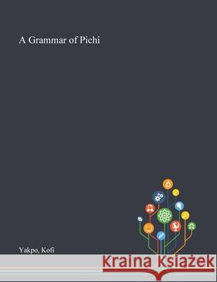 A Grammar of Pichi Kofi Yakpo 9781013292989 Saint Philip Street Press