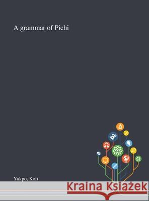 A Grammar of Pichi Kofi Yakpo 9781013292996 Saint Philip Street Press