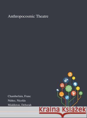 Anthropocosmic Theatre Franc Chamberlain, Nicolás Núñez, Deborah Middleton 9781013293955