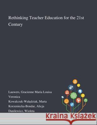 Rethinking Teacher Education for the 21st Century Gracienne Maria Louisa Veronica Lauwers, Marta Kowalczuk-Walędziak, Alicja Korzeniecka-Bondar 9781013294143