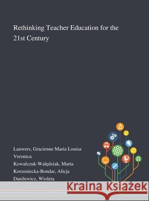 Rethinking Teacher Education for the 21st Century Gracienne Maria Louisa Veronica Lauwers, Marta Kowalczuk-Walędziak, Alicja Korzeniecka-Bondar 9781013294150