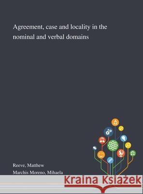 Agreement, Case and Locality in the Nominal and Verbal Domains Matthew Reeve, Mihaela Marchis Moreno 9781013294693