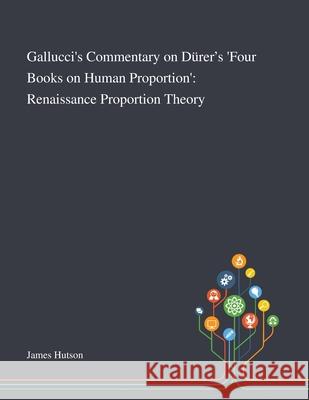 Gallucci's Commentary on Dürer's 'Four Books on Human Proportion': Renaissance Proportion Theory James Hutson 9781013295249