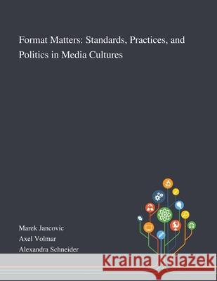 Format Matters: Standards, Practices, and Politics in Media Cultures Marek Jancovic                           Axel Volmar                              Alexandra Schneider 9781013295300