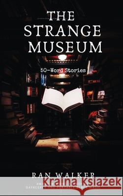 The Strange Museum: 50-Word Stories Ran Walker Sabin Prentis 9781020001161 45 Alternate Press, LLC