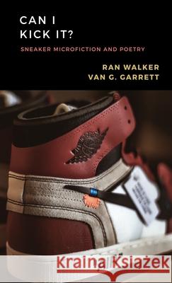 Can I Kick It?: Sneaker Microfiction and Poetry Van G. Garrett Ran Walker 9781020001215 45 Alternate Press, LLC