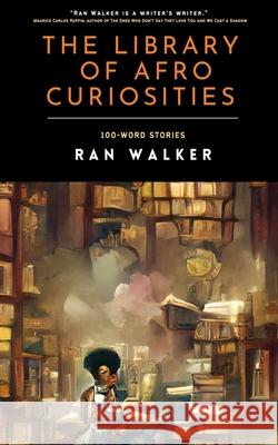 The Library of Afro Curiosities: 100-Word Stories Ran Walker 9781020001338 45 Alternate Press, LLC