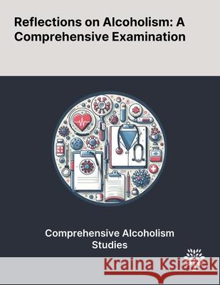 Reflections on Alcoholism: A Comprehensive Examination Leo Sher Francisco Adri?n Morales-Castillo Alejandro Torres-Reyes 9781022898615