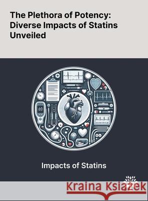 The Plethora of Potency: Diverse Impacts of Statins Unveiled Nijole Bernaitis Chi Keong Ching Siew Chong Teo 9781022902367