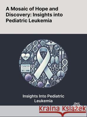 A Mosaic of Hope and Discovery: Insights Into Pediatric Leukemia Eman M. Amer Ahmed Youssef Marwa Romeih 9781022902961