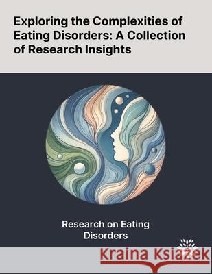 Exploring the Complexities of Eating Disorders: A Collection of Research Insights David Kingdon Lars Hansen Marie Finn 9781022903890