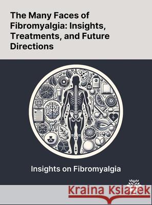 The Many Faces of Fibromyalgia: Insights, Treatments, and Future Directions Enrico Bellato Eleonora Marini Filippo Castoldi 9781022904859