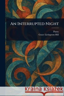 An Interrupted Night Pansy                                    Grace Livingston Hill 9781025234960 Anson Street Press