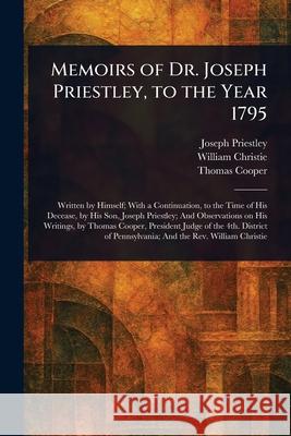 Memoirs of Dr. Joseph Priestley, to the Year 1795 Joseph Priestley William Christie Thomas Cooper 9781025235189 Anson Street Press
