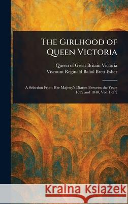 The Girlhood of Queen Victoria Queen Of Great Britain Victoria Reginald Baliol Brett Viscount Esher 9781025235394
