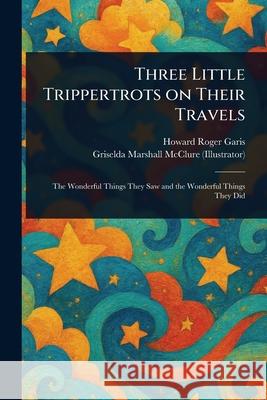 Three Little Trippertrots on Their Travels Howard Roger Garis Griselda Marshall McClure 9781025236032