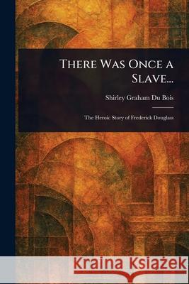 There Was Once a Slave... Shirley Graham D 9781025236452