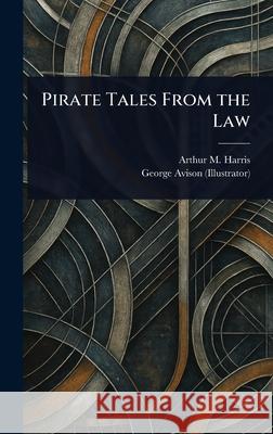 Pirate Tales From the Law Arthur M. (Arthur Merton) Harris George Avison 9781025236650 Anson Street Press