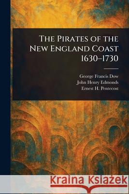 The Pirates of the New England Coast 1630-1730 George Francis Dow John Henry Edmonds Ernest H. (Ernest Harvey) Pentecost 9781025236902 Anson Street Press