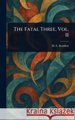 The Fatal Three, Vol. II M. E. (Mary Elizabeth) Braddon 9781025238029 Anson Street Press