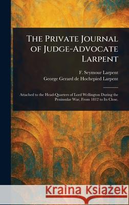 The Private Journal of Judge-Advocate Larpent F. Seymour (Francis Seymour) Larpent George Gerard De Hochepied Larpent 9781025238067 Anson Street Press