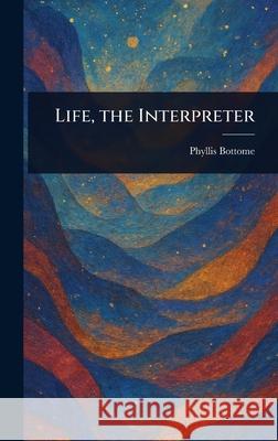 Life, the Interpreter Phyllis Bottome 9781025239002