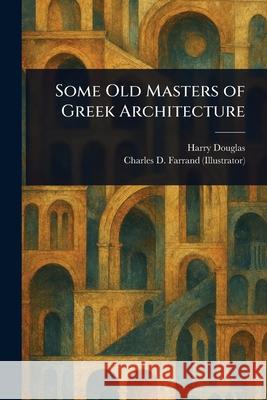 Some Old Masters of Greek Architecture Harry Douglas Charles D. Farrand 9781025239590 Anson Street Press