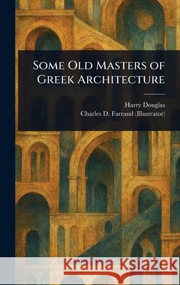Some Old Masters of Greek Architecture Harry Douglas Charles D. Farrand 9781025239606 Anson Street Press