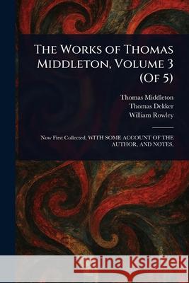 The Works of Thomas Middleton, Volume 3 (Of 5) Thomas Middleton Thomas Dekker William Rowley 9781025239958