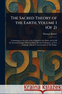 The Sacred Theory of the Earth, Volume 1 (Of 2) Thomas Burnet 9781025240237 Anson Street Press
