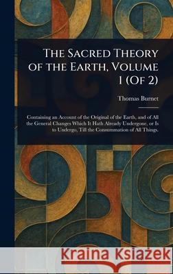 The Sacred Theory of the Earth, Volume 1 (Of 2) Thomas Burnet 9781025240244 Anson Street Press