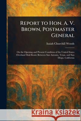 Report to Hon. A. V. Brown, Postmaster General Isaiah Churchill Woods 9781025240275 Anson Street Press