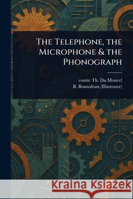 The Telephone, the Microphone & the Phonograph Th Comte D B. Bonnafoux 9781025240527 Anson Street Press