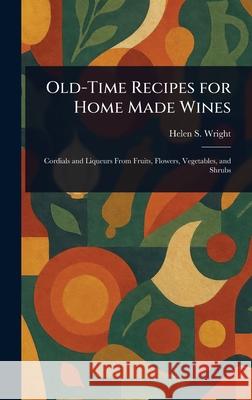 Old-Time Recipes for Home Made Wines Helen S. (Helen Saunders) Wright 9781025240671 Anson Street Press