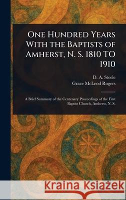 One Hundred Years With the Baptists of Amherst, N. S. 1810 TO 1910 D. A. (David Allen) Steele Grace McLeod Rogers 9781025240732 Anson Street Press