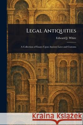 Legal Antiquities Edward J. (Edward Joseph) White 9781025241562 Anson Street Press
