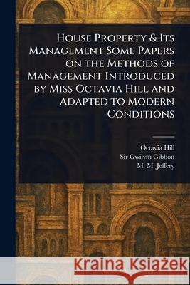 House Property & Its Management Some Papers on the Methods of Management Introduced by Miss Octavia Hill and Adapted to Modern Conditions Octavia Hill Gwilym Gibbon M. M. Jeffery 9781025241609 Anson Street Press