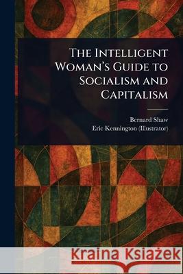 The Intelligent Woman's Guide to Socialism and Capitalism Bernard Shaw Eric Kennington 9781025241791 Anson Street Press