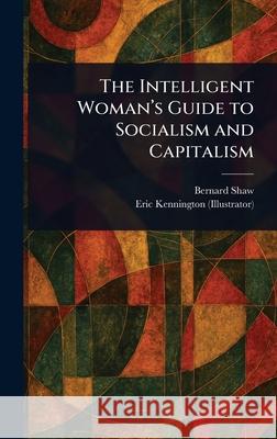 The Intelligent Woman's Guide to Socialism and Capitalism Bernard Shaw Eric Kennington 9781025241807 Anson Street Press