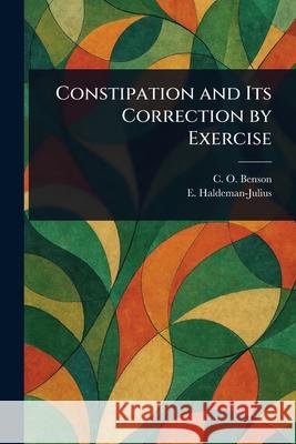 Constipation and Its Correction by Exercise C. O. Benson E. (Emanuel) Haldeman-Julius 9781025241906