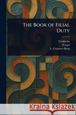 The Book of Filial Duty Confucius                                Zengzi                                   L. (Launcelot) Cranmer-Byng 9781025242019 Anson Street Press